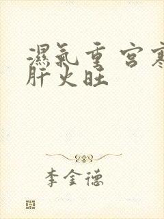 湿气重 宫寒 肝火旺