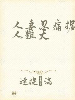 人妻忍痛握住黑人粗大