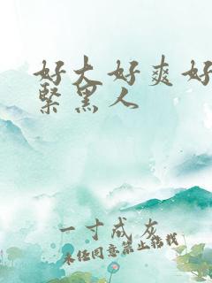 好大好爽好硬好紧黑人