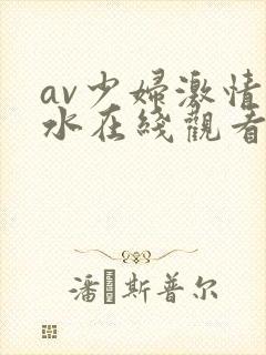 av少妇激情喷水在线观看