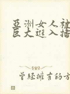 亚洲女人被黑人巨大进入播放