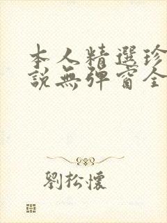 本人精选珍藏小说无弹窗全文阅读