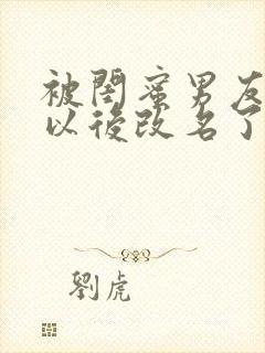 被闺蜜男友上错以后改名了?