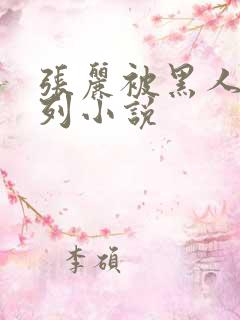 张丽被黑人h系列小说