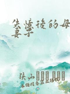 失忆后的母亲变妻子