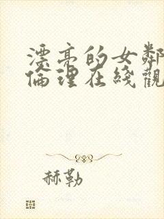 漂亮的女邻居5伦理在线观看