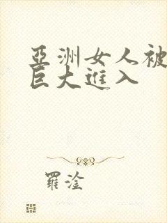 亚洲女人被黑人巨大进入