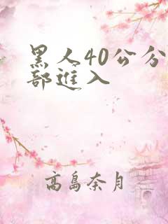 黑人40公分全部进入