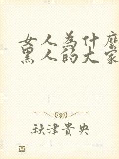 女人为什么喜欢黑人的大家伙