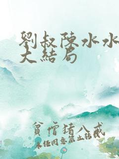 刘叔陈水水小说大结局