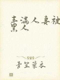 丰满人妻被中出黑人