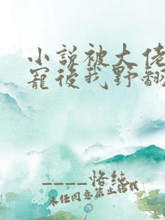 小说被大佬们团宠后我野翻了免费阅读全文