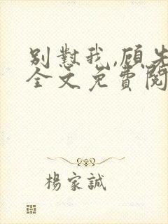 别怼我,顾先生全文免费阅读