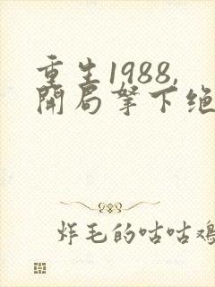 重生1988,开局拿下绝美校花