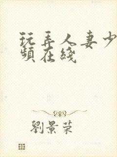 玩弄人妻少妇视频在线