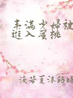 丰满少妇被猛烈进入蜜桃