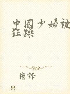 中国少妇被黑人狂躁