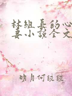 林组长的心尖娇妻小说全文阅读最新