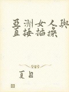 亚洲女人与黑人直接插操