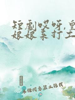 短剧哎呀,皇后娘娘来打工