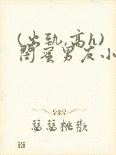 (出轨,高h)闺蜜男友小说