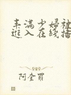 丰满少妇被猛烈进入在线播放