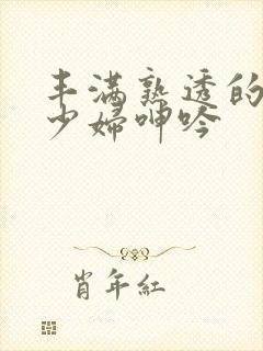 丰满熟透的白嫩少妇呻吟