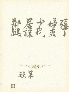 邻居少妇张开双腿让我爽了一夜