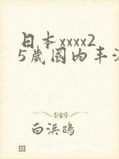 日本xxxx25岁国内丰满少妇被狂猛进入