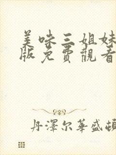美味三姐妹完整版免费观看全集高清下载