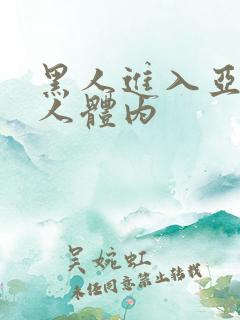 黑人进入亚洲女人体内