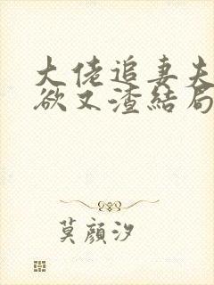 大佬追妻夫人又欲又渣结局免费阅读