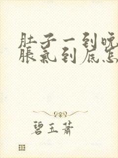 肚子一到晚上就胀气到底怎么回事????