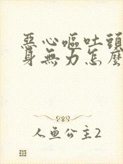 恶心呕吐头疼浑身无力怎么回事