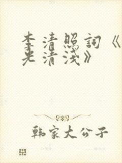 李清照词《愿时光清浅》