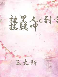 被黑人c到合不拢腿呻