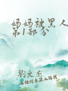 妈妈被黑人调教第1部分