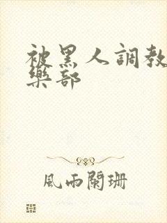 被黑人调教的俱乐部