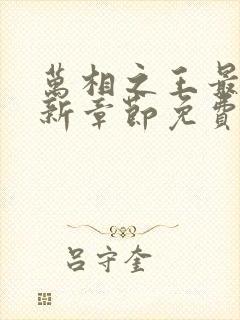 万相之王最新更新章节免费阅读下载