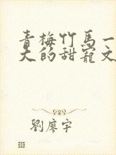 青梅竹马一起长大的甜宠文