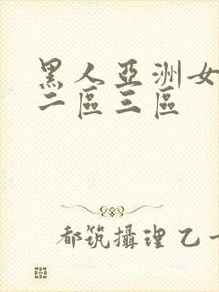 黑人亚洲女一区二区三区