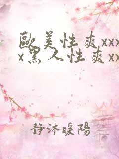 欧美性爽xxxx黑人性爽xxx