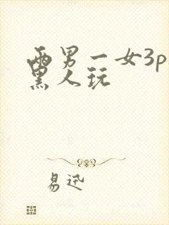 两男一女3p被黑人玩