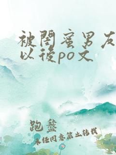 被闺蜜男友上错以后po文