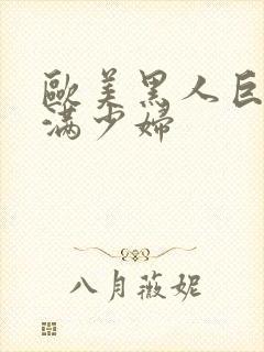 欧美黑人巨大丰满少妇