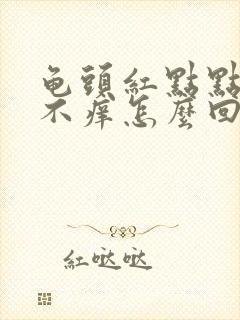 龟头红点点不疼不痒怎么回事