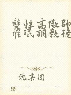 双性高傲帅哥被催眠调教后羞耻雌堕