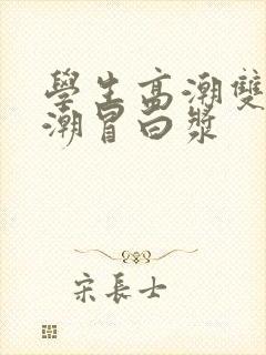 学生高潮双腿高潮冒白浆