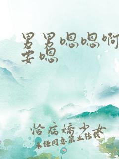 男男嗯嗯啊啊不要嗯