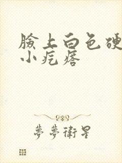 脸上白色硬硬的小疙瘩